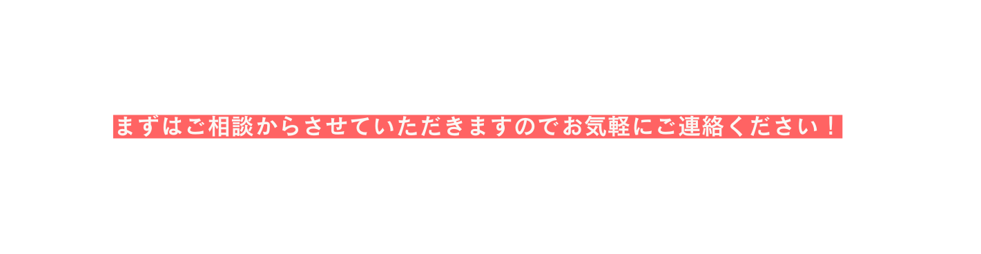 まずはご相談からさせていただきますのでお気軽にご連絡ください